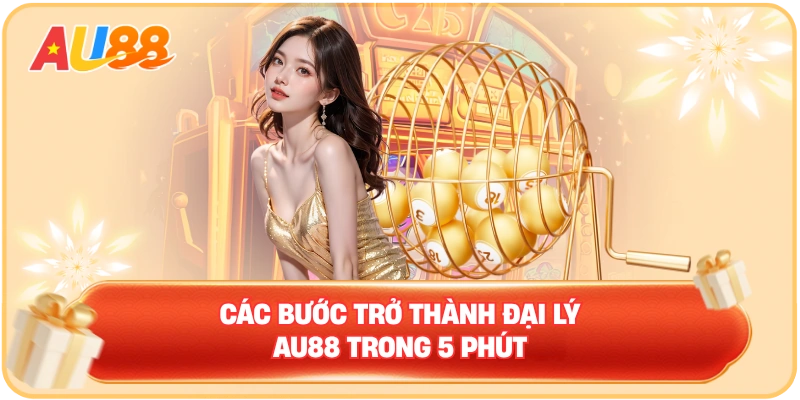 Các bước trở thành Đại lý AU88 trong 5 phút