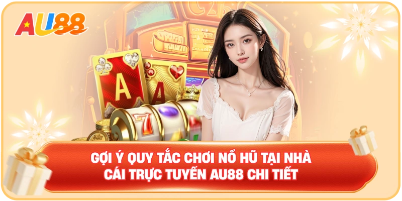 Gợi ý quy tắc chơi nổ hũ tại nhà cái trực tuyến AU88 chi tiết