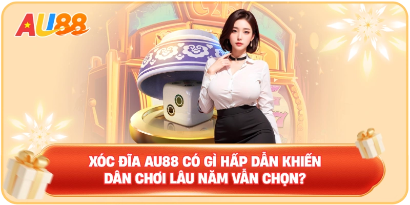 Xóc Đĩa AU88 có gì hấp dẫn khiến dân chơi lâu năm vẫn chọn?